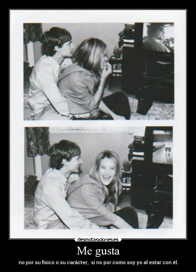 Me gusta - no por su físico o su carácter, si no por como soy yo al estar con él.