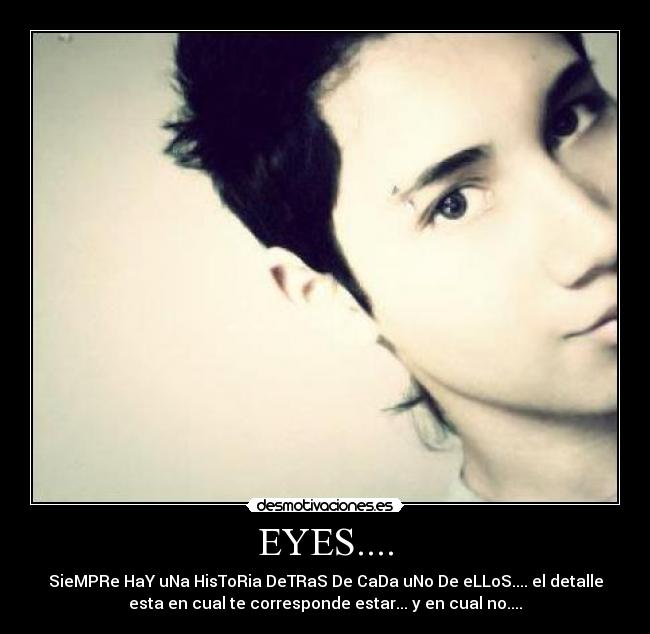 EYES.... - SieMPRe HaY uNa HisToRia DeTRaS De CaDa uNo De eLLoS.... el detalle
esta en cual te corresponde estar... y en cual no....