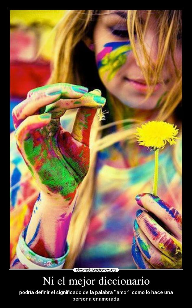 Ni el mejor diccionario - podría definir el significado de la palabra amor como lo hace una
persona enamorada.