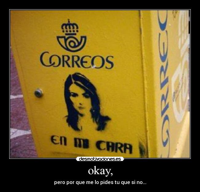 okay, - pero por que me lo pides tu que si no...