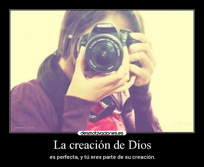 La creación de Dios - es perfecta, y tú eres parte de su creación.