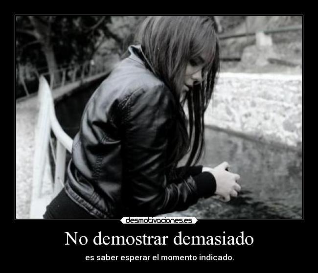 No demostrar demasiado - es saber esperar el momento indicado.