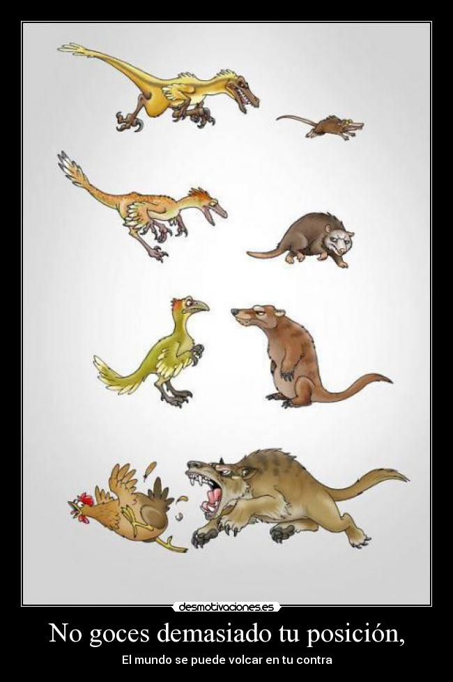 No goces demasiado tu posición, -
