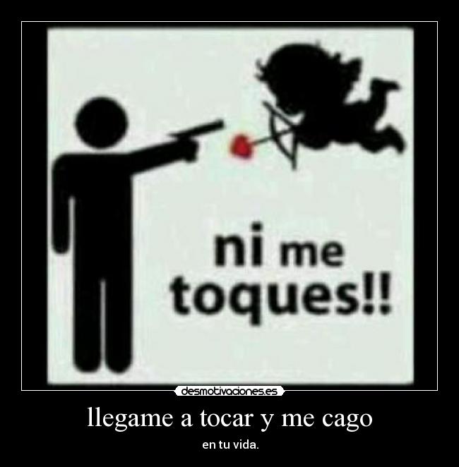 llegame a tocar y me cago -
