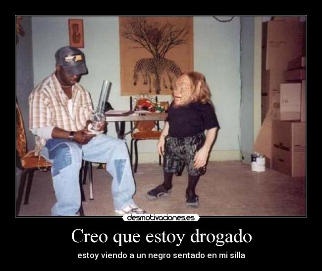 Creo que estoy drogado - estoy viendo a un negro sentado en mi silla