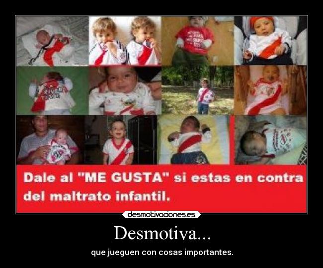 Desmotiva... - que jueguen con cosas importantes.