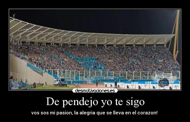 De pendejo yo te sigo - vos sos mi pasion, la alegria que se lleva en el corazon! ♥