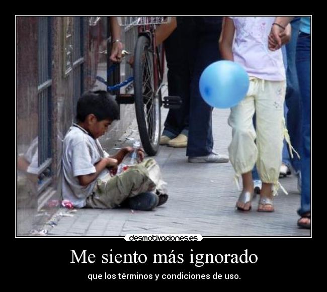 Me siento más ignorado - que los términos y condiciones de uso.