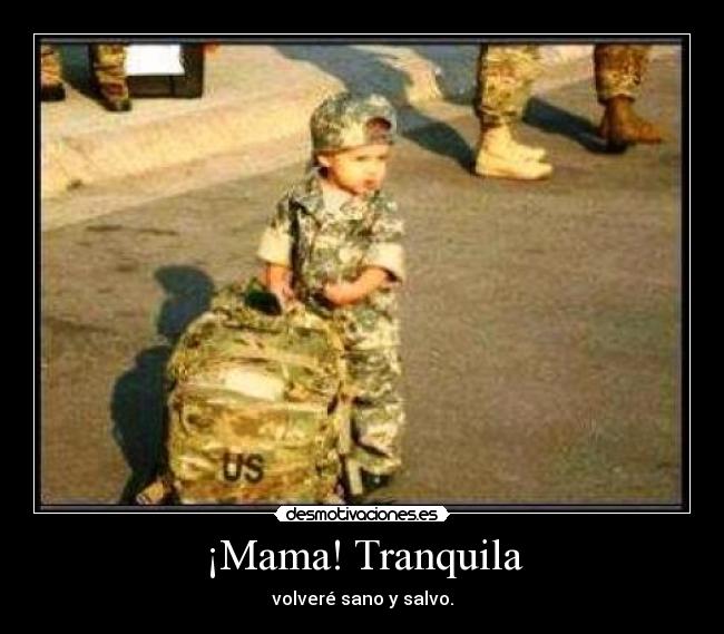 ¡Mama! Tranquila - volveré sano y salvo.