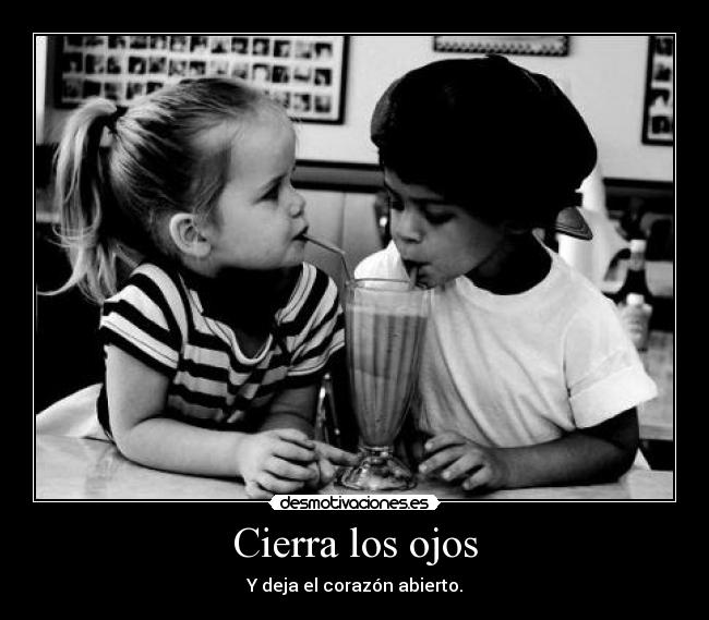 Cierra los ojos - Y deja el corazón abierto.