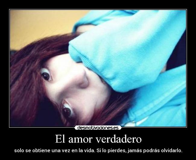El amor verdadero - solo se obtiene una vez en la vida. Si lo pierdes, jamás podrás olvidarlo.
