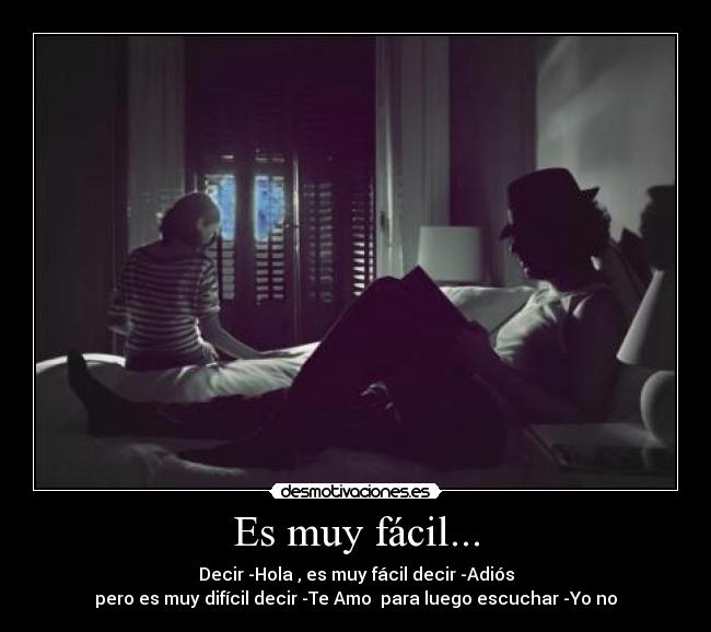 Es muy fácil... - Decir -Hola , es muy fácil decir -Adiós
pero es muy difícil decir -Te Amo para luego escuchar -Yo no