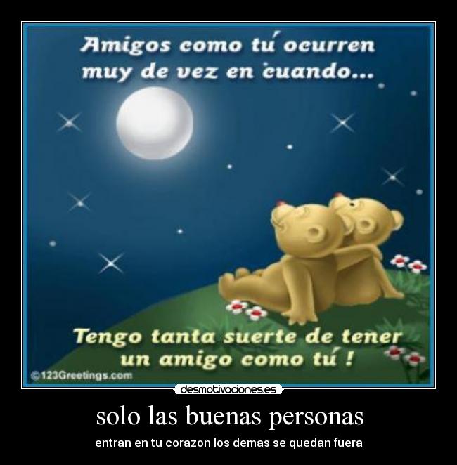 solo las buenas personas - entran en tu corazon los demas se quedan fuera