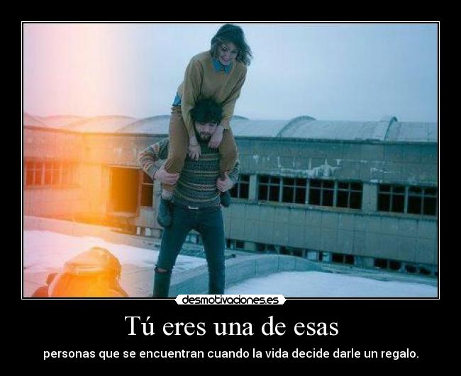 Tú eres una de esas - personas que se encuentran cuando la vida decide darle un regalo.