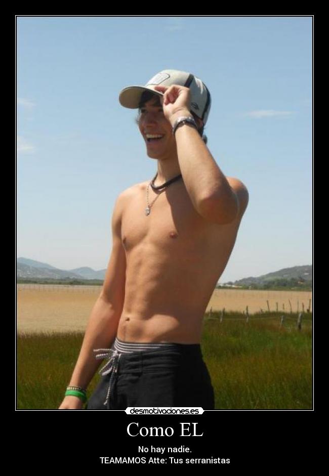 Como EL - No hay nadie.
TEAMAMOS Atte: Tus serranistas