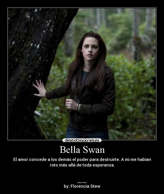 Bella Swan - El amor concede a los demás el poder para destruirte. A mi me habían
roto más allá de toda esperanza.
__.__
by: Florencia Stew