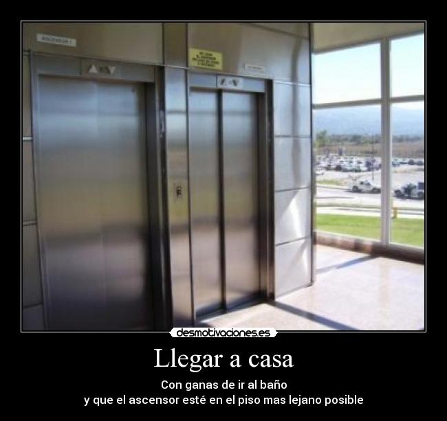 Llegar a casa - Con ganas de ir al baño
y que el ascensor esté en el piso mas lejano posible