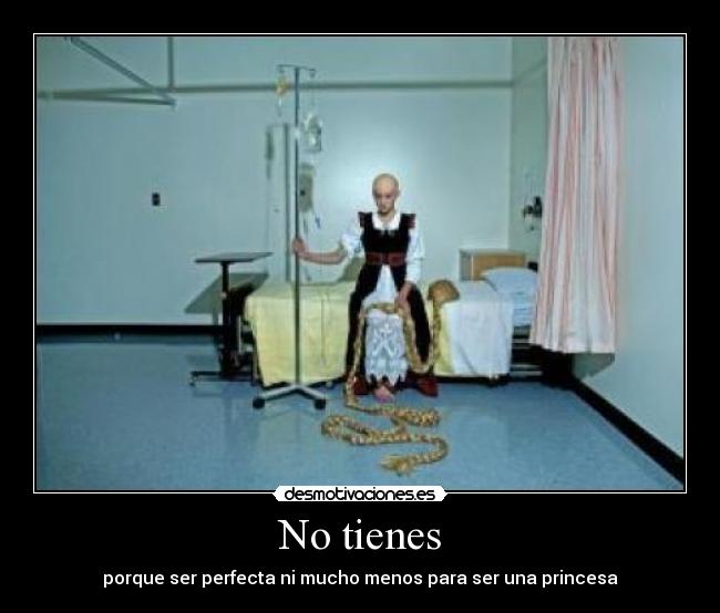 No tienes - porque ser perfecta ni mucho menos para ser una princesa