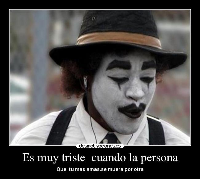 Es muy triste cuando la persona - Que tu mas amas,se muera por otra