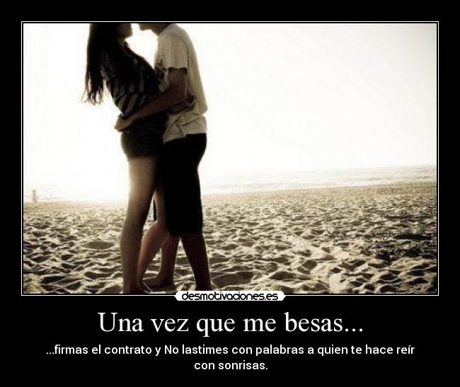 Una vez que me besas... - ...firmas el contrato y No lastimes con palabras a quien te hace reír con sonrisas.