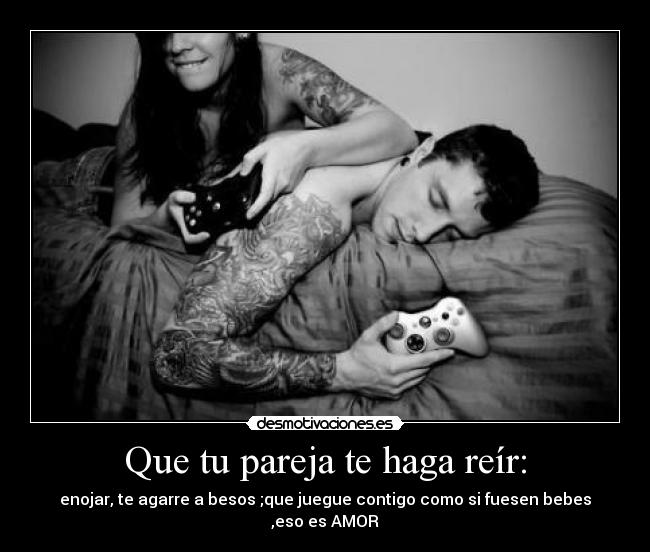 Que tu pareja te haga reír: - enojar, te agarre a besos ;que juegue contigo como si fuesen bebes ,eso es AMOR