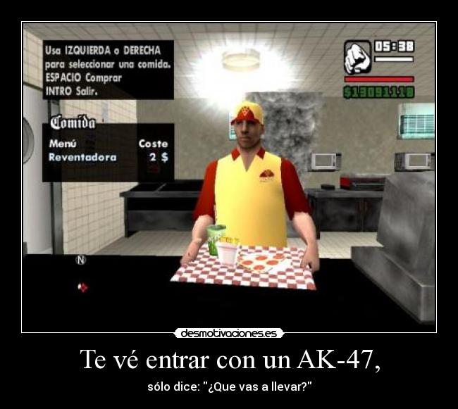 Te vé entrar con un AK-47, - sólo dice: ¿Que vas a llevar?