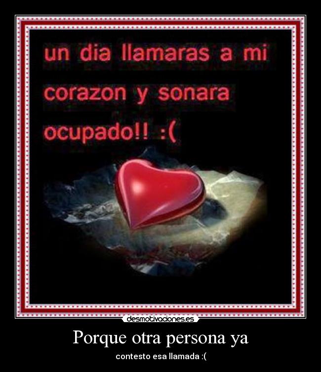 Porque otra persona ya - contesto esa llamada :(