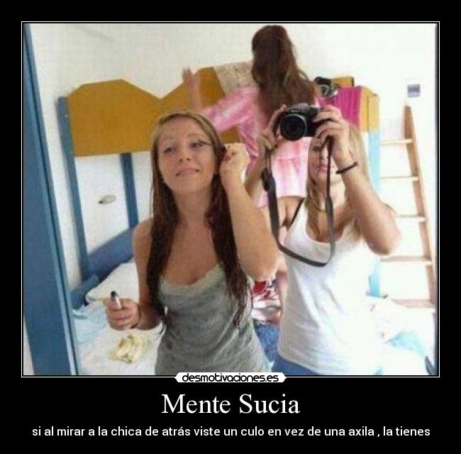 Mente Sucia - si al mirar a la chica de atrás viste un culo en vez de una axila , la tienes