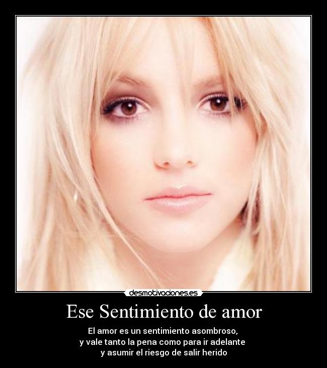 Ese Sentimiento de amor - El amor es un sentimiento asombroso,
y vale tanto la pena como para ir adelante
y asumir el riesgo de salir herido