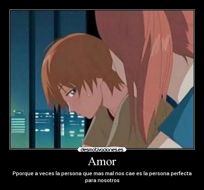 Amor - Pporque a veces la persona que mas mal nos cae es la persona perfecta
para nosotros