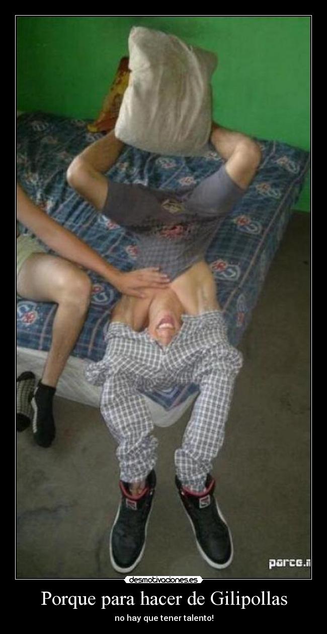 Porque para hacer de Gilipollas -