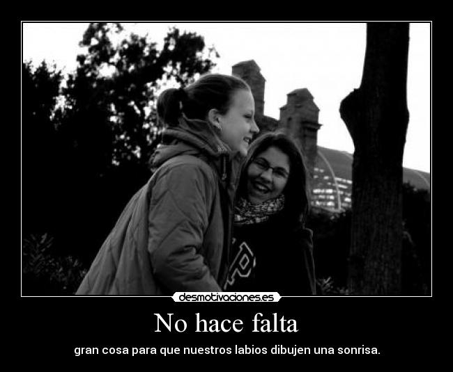 No hace falta - gran cosa para que nuestros labios dibujen una sonrisa.