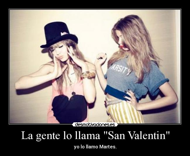 La gente lo llama San Valentin - yo lo llamo Martes.