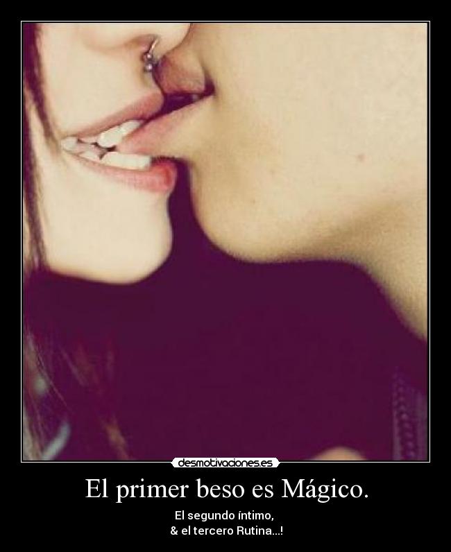 El primer beso es Mágico. - El segundo íntimo, 
& el tercero Rutina...!