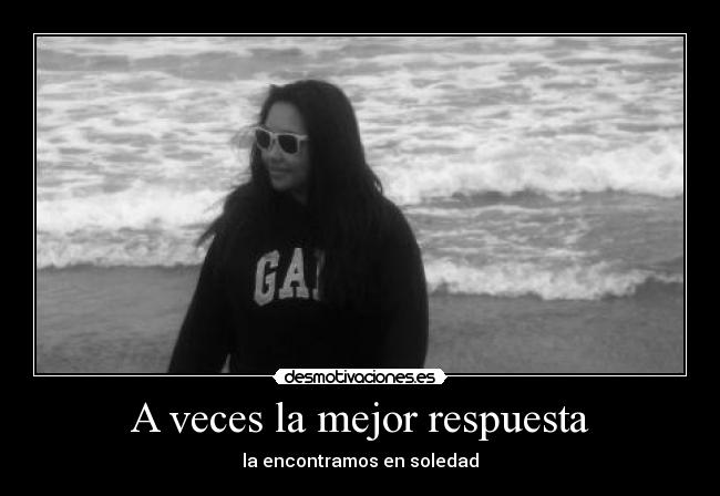 A veces la mejor respuesta - la encontramos en soledad