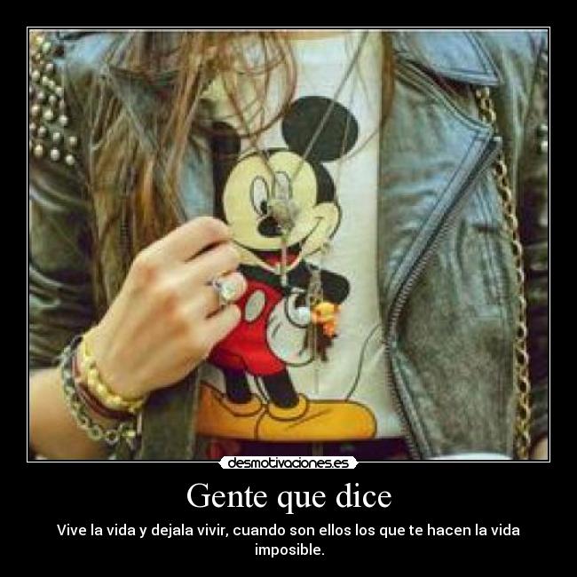 Gente que dice - Vive la vida y dejala vivir, cuando son ellos los que te hacen la vida imposible.