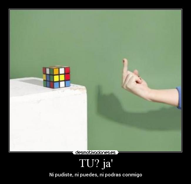 TU? ja - Ni pudiste, ni puedes, ni podras conmigo