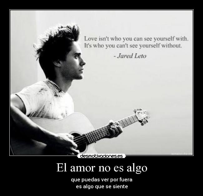 El amor no es algo - que puedas ver por fuera
es algo que se siente