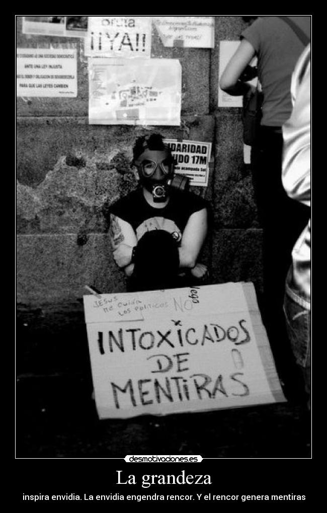 La grandeza - inspira envidia. La envidia engendra rencor. Y el rencor genera mentiras
