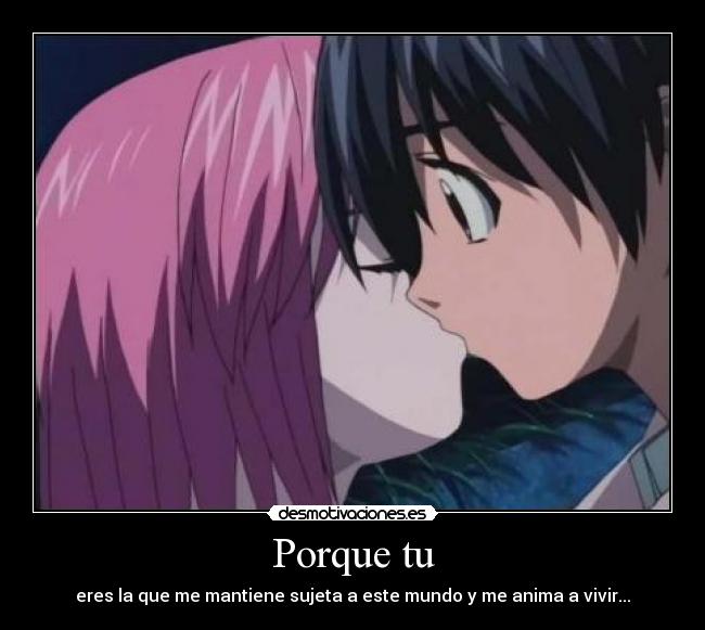 Porque tu - eres la que me mantiene sujeta a este mundo y me anima a vivir...