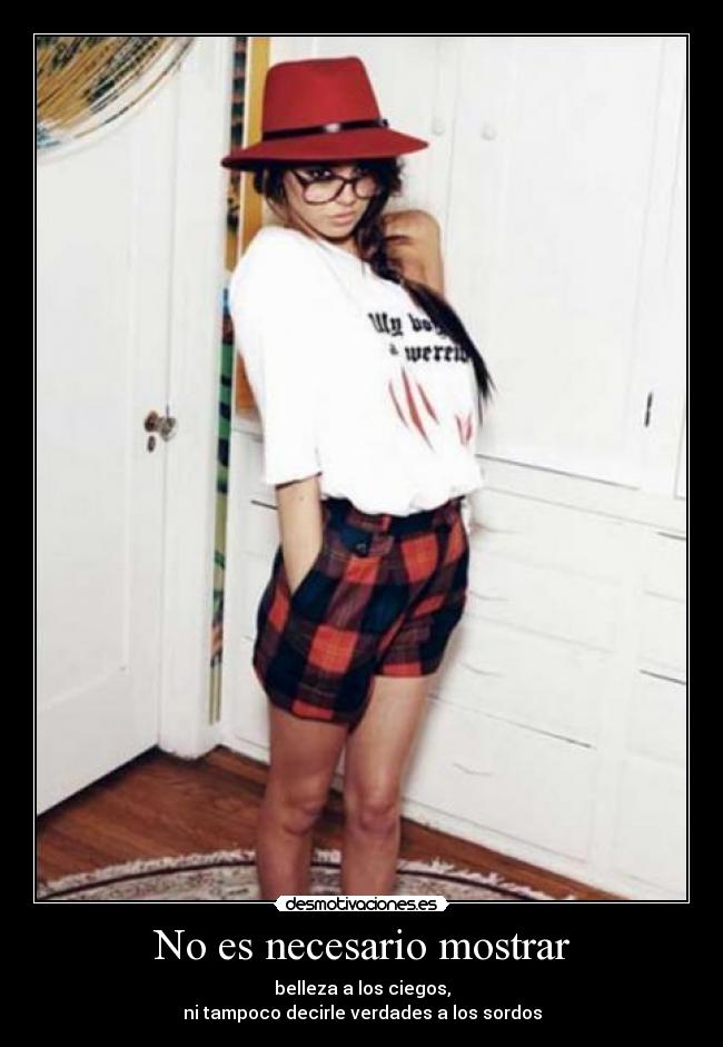 No es necesario mostrar - belleza a los ciegos,
ni tampoco decirle verdades a los sordos