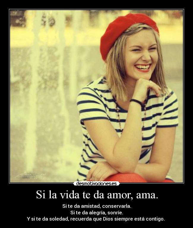 Si la vida te da amor, ama. -