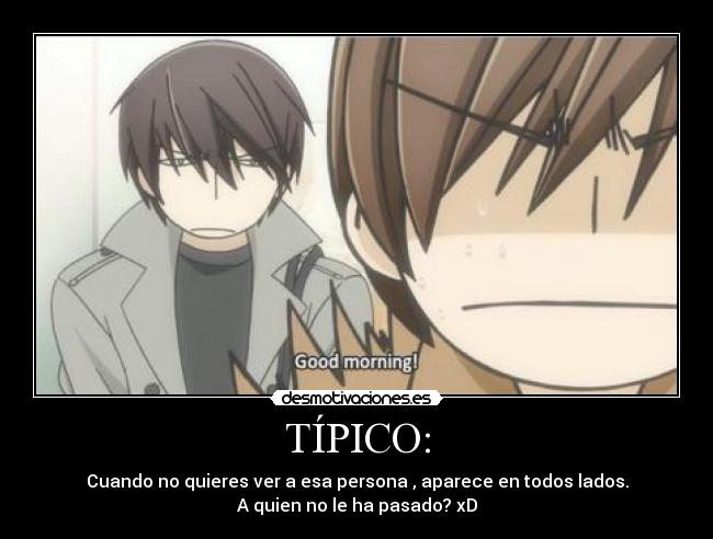 TÍPICO: - Cuando no quieres ver a esa persona , aparece en todos lados.
A quien no le ha pasado? xD