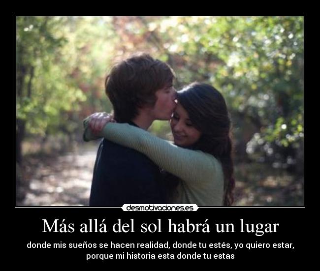 Más allá del sol habrá un lugar - donde mis sueños se hacen realidad, donde tu estés, yo quiero estar,
porque mi historia esta donde tu estas
