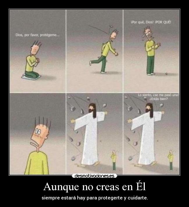 Aunque no creas en Él - siempre estará hay para protegerte y cuidarte.