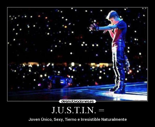 J.U.S.T.I.N. = - Joven Único, Sexy, Tierno e Irresistible Naturalmente