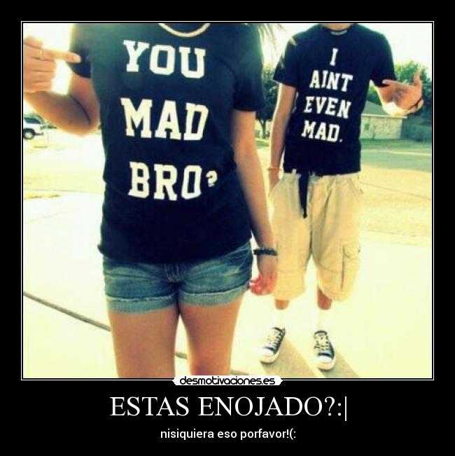 ESTAS ENOJADO?:| - 