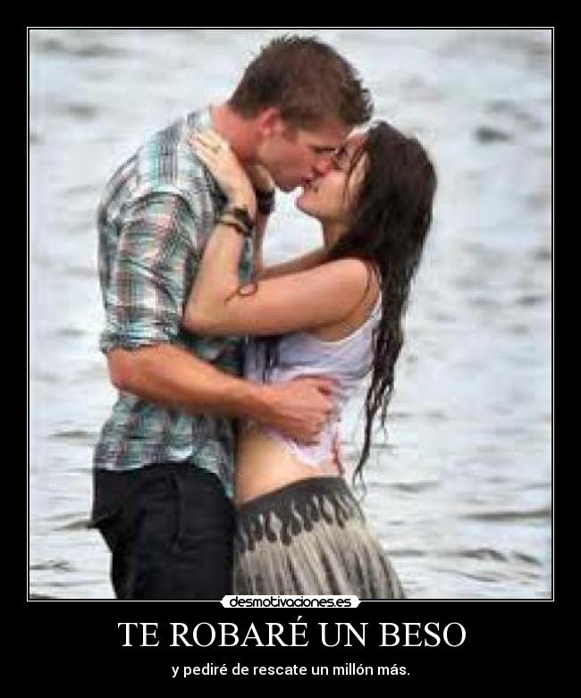 TE ROBARÉ UN BESO - y pediré de rescate un millón más.