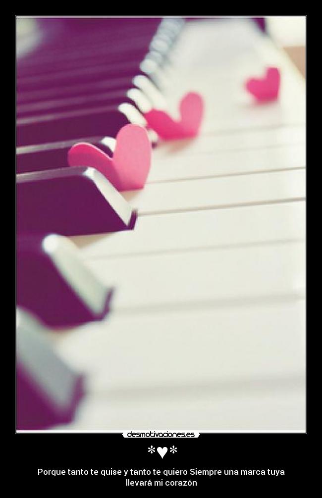 *♥* - Porque tanto te quise y tanto te quiero Siempre una marca tuya llevará mi corazón