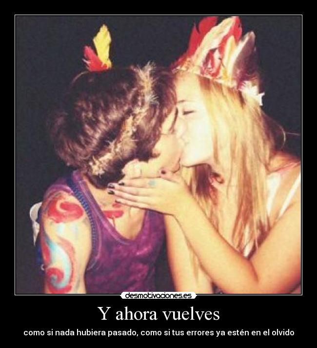 Y ahora vuelves - como si nada hubiera pasado, como si tus errores ya estén en el olvido